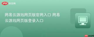 网易云游戏网页版官网入口 网易云游戏网页版登录入口