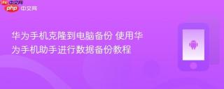 华为手机克隆到电脑备份 使用华为手机助手进行数据备份教程