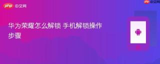 华为荣耀怎么解锁 手机解锁操作步骤