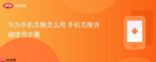 华为手机克隆怎么用 手机克隆详细使用步骤