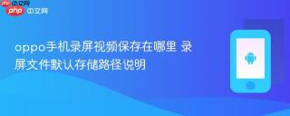 oppo手机录屏视频保存在哪里 录屏文件默认存储路径说明