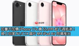 加量不加价 iPhone 17e 卖 $5,099 起下週抵港！换上自家 N1/C1X 晶片 M4 iPad Air 同场推出