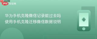 华为手机克隆微信记录能过去吗 使用手机克隆迁移微信数据说明