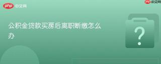 公积金贷款买房后离职断缴怎么办