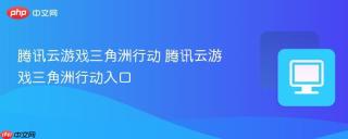 腾讯云游戏三角洲行动 腾讯云游戏三角洲行动入口