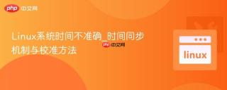 linux系统时间不准确_时间同步机制与校准方法