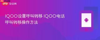 IQOO设置呼叫转移 IQOO电话呼叫转移操作方法