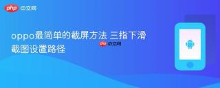 oppo最简单的截屏方法 三指下滑截图设置路径