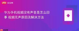 华为手机视频没有声音是怎么回事 视频无声原因及解决方法