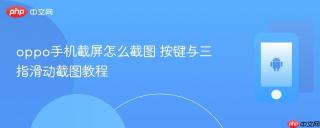 oppo手机截屏怎么截图 按键与三指滑动截图教程