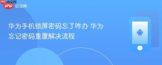 华为手机锁屏密码忘了咋办 华为忘记密码重置解决流程