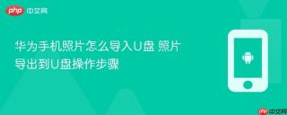 华为手机照片怎么导入U盘 照片导出到U盘操作步骤