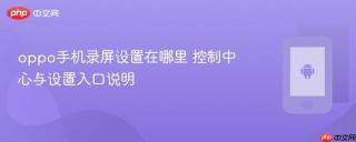 oppo手机录屏设置在哪里 控制中心与设置入口说明