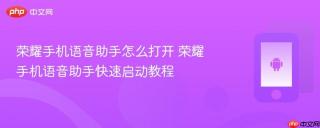 荣耀手机语音助手怎么打开 荣耀手机语音助手快速启动教程