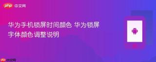 华为手机锁屏时间颜色 华为锁屏字体颜色调整说明