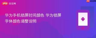 华为手机锁屏时间颜色 华为锁屏字体颜色调整说明