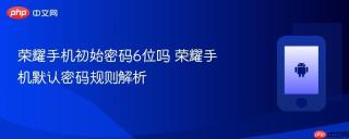 荣耀手机初始密码6位吗 荣耀手机默认密码规则解析