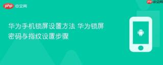 华为手机锁屏设置方法 华为锁屏密码与指纹设置步骤