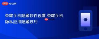 荣耀手机隐藏软件设置 荣耀手机隐私应用隐藏技巧