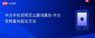 华为手机官网怎么查询真伪 华为官网真伪验证方法