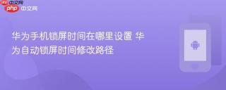 华为手机锁屏时间在哪里设置 华为自动锁屏时间修改路径