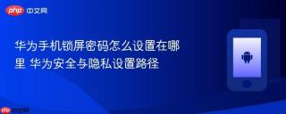 华为手机锁屏密码怎么设置在哪里 华为安全与隐私设置路径
