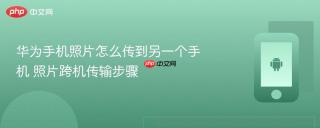 华为手机照片怎么传到另一个手机 照片跨机传输步骤