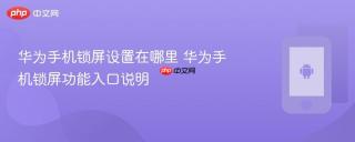 华为手机锁屏设置在哪里 华为手机锁屏功能入口说明