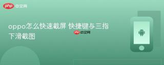 oppo怎么快速截屏 快捷键与三指下滑截图
