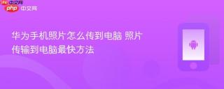 华为手机照片怎么传到电脑 照片传输到电脑最快方法