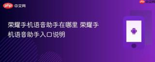荣耀手机语音助手在哪里 荣耀手机语音助手入口说明