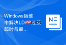 Windows运维中解决LDAP连接超时与最大分页限制问题