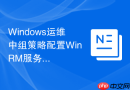 Windows运维中组策略配置WinRM服务实现自动化运维