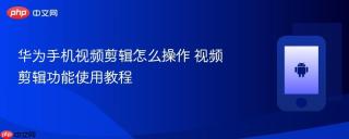 华为手机视频剪辑怎么操作 视频剪辑功能使用教程