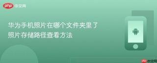 华为手机照片在哪个文件夹里了 照片存储路径查看方法