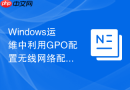 Windows运维中利用GPO配置无线网络配置文件自动连接