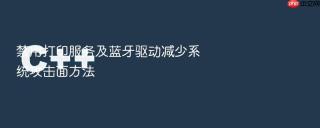禁用打印服务及蓝牙驱动减少系统攻击面方法