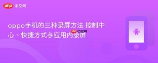 oppo手机的三种录屏方法 控制中心、快捷方式与应用内录屏