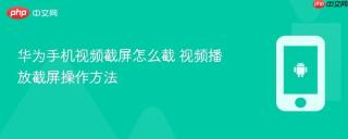 华为手机视频截屏怎么截 视频播放截屏操作方法