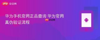 华为手机官网正品查询 华为官网真伪验证流程