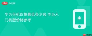 华为手机价格最低多少钱 华为入门机型价格参考