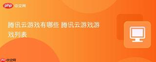 腾讯云游戏有哪些 腾讯云游戏游戏列表