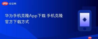 华为手机克隆App下载 手机克隆官方下载方式