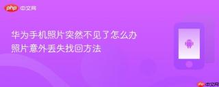 华为手机照片突然不见了怎么办 照片意外丢失找回方法