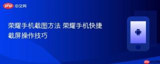 荣耀手机截图方法 荣耀手机快捷截屏操作技巧