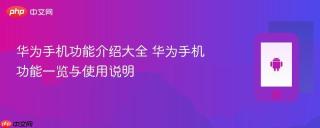 华为手机功能介绍大全 华为手机功能一览与使用说明