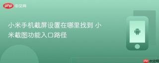 小米手机截屏设置在哪里找到 小米截图功能入口路径