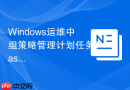 Windows运维中组策略管理计划任务TaskScheduler分发