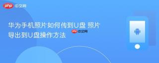 华为手机照片如何传到U盘 照片导出到U盘操作方法