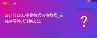 srt转lrc字幕格式转换教程_在线字幕格式转换方法